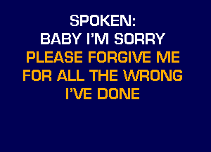 SPOKENz
BABY PM SORRY
PLEASE FORGIVE ME
FOR ALL THE WRONG
I'VE DONE