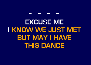 EXCUSE ME
I KNOW WE JUST MET

BUT MAY I HAVE
THIS DANCE