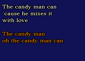 The candy man can
hcause he mixes it
with love

The candy man
oh the candy man can