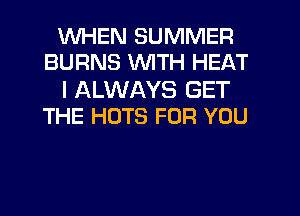 WHEN SUMMER
BURNS WITH HEAT

I ALWAYS GET
THE HUTS FOR YOU