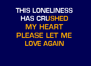 THIS LONELINESS
HAS CRUSHED

MY HEART

PLEASE LET ME
LOVE AGAIN

g