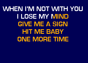 WHEN I'M NOT WITH YOU
I LOSE MY MIND
GIVE ME A SIGN

HIT ME BABY
ONE MORE TIME