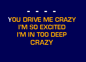 YOU DRIVE ME CRAZY
I'M SO EXCITED
I'M IN T00 DEEP

CRAZY