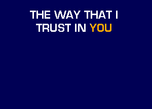 THE WAY THAT I
TRUST IN YOU
