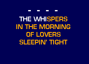 THE WHISPERS
IN THE MORNING

0F LOVERS
SLEEPIN' TIGHT