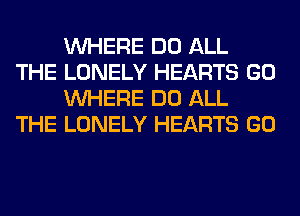 WHERE DO ALL
THE LONELY HEARTS GO
WHERE DO ALL
THE LONELY HEARTS GO