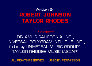 Written Byi

DEJAMUS CALIFORNIA, IND,
UNIVERSAL PDLYGRAM INTL. PUB, IND,
Eadm. by UNIVERSAL MUSIC GROUP).
TAYLOR RHODES MUSIC EASCAPJ

ALL RIGHTS RESERVED. USED BY PERMISSION.