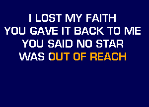 I LOST MY FAITH
YOU GAVE IT BACK TO ME
YOU SAID N0 STAR
WAS OUT OF REACH