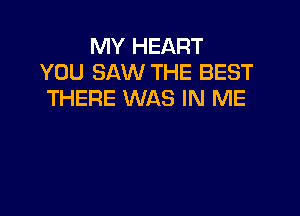 MY HEART
YOU SAW THE BEST
THERE WAS IN ME