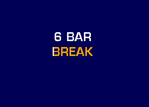 6 BAR
BREAK