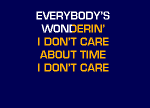 EVERYBODY'S
WONDERIN'
I DON'T CARE

ABOUT TIME
I DON'T CARE