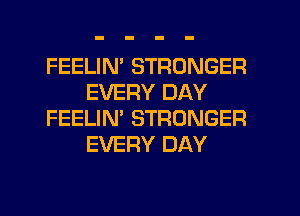 FEELIM STRONGER
EVERY DAY
FEELIN' STRONGER
EVERY DAY