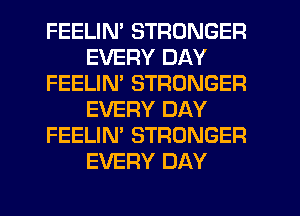 FEELIN' STRONGER
EVERY DAY
FEELIN' STRONGER
EVERY DAY
FEELIN' STRONGER
EVERY DAY