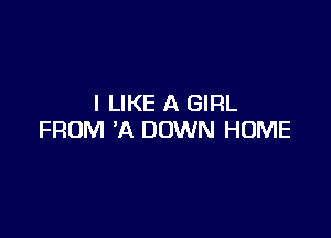 I LIKE A GIRL

FROM 'A DOWN HOME