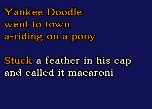 Yankee Doodle
went to town
a-riding on a pony

Stuck a feather in his cap
and called it macaroni