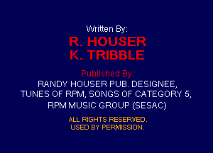 Written Byi

RANDY HOUSER PUB. DESIGNEE,
TUNES OF RPM, SONGS OF CATEGORY 5,

RPM MUSIC GROUP (SESAC)

ALL RIGHTS RESERVED.
USED BY PERMISSION.