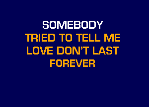 SOMEBODY
TRIED TO TELL ME
LOVEIDURVTLAST

FOREVER