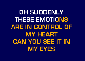 0H SUDDENLY
THESE EMOTIONS
ARE IN CONTROL OF
MY HEART
CAN YOU SEE IT IN
MY EYES