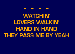 WATCHIN'
LOVERS WALKIM

HAND IN HAND
THEY PASS ME BY YEAH