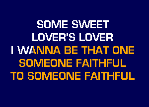 SOME SWEET
LOVER'S LOVER
I WANNA BE THAT ONE
SOMEONE FAITHFUL
T0 SOMEONE FAITHFUL