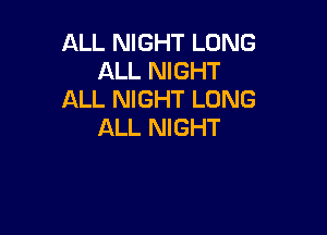 ALL NIGHT LONG
ALL NIGHT
ALL NIGHT LONG

ALL NIGHT