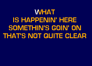 WHAT
IS HAPPENIN' HERE
SOMETHIN'S GOIN' 0N
THAT'S NOT QUITE CLEAR