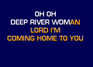 0H 0H
DEEP RIVER WOMAN
LORD I'M

COMING HOME TO YOU