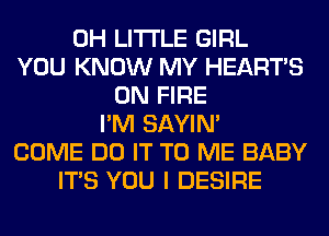 0H LITI'LE GIRL
YOU KNOW MY HEARTS
ON FIRE
I'M SAYIN'
COME DO IT TO ME BABY
ITS YOU I DESIRE