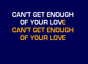 CANT GET ENOUGH
OF YOUR LOVE
CAN'T GET ENOUGH
OF YOUR LOVE