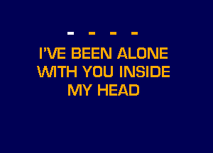 I'VE BEEN ALONE
WITH YOU INSIDE

MY HEAD