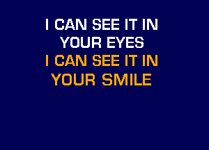 I CAN SEE IT IN
YOUR EYES
I CAN SEE IT IN

YOUR SMILE