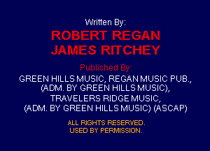 Written Byi

GREEN HILLS MUSIC, REGAN MUSIC PUB,
(ADM. BY GREEN HILLS MUSIC),

TRAVELERS RIDGE MUSIC,
(ADM. BY GREEN HILLS MUSIC) (ASCAP)

ALL RIGHTS RESERVED.
USED BY PERMISSION.