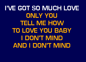 I'VE GOT SO MUCH LOVE
ONLY YOU
TELL ME HOW
TO LOVE YOU BABY
I DON'T MIND
AND I DON'T MIND