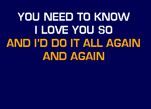 YOU NEED TO KNOW
I LOVE YOU 80
AND I'D DO IT ALL AGAIN

AND AGAIN