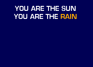 YOU ARE THE SUN
YOU ARE THE RAIN