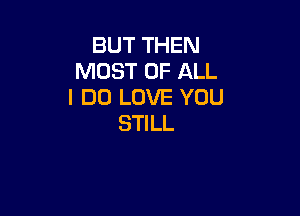 BUT THEN
MOST OF ALL
I DO LOVE YOU

STI LL