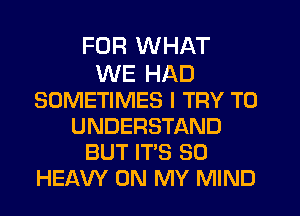 FDR WHAT

WE HAD
SOMETIMES I TRY TO
UNDERSTAND
BUT IT'S SO
HEAVY ON MY MIND