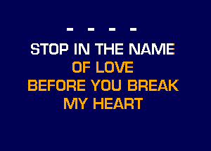 STOP IN THE NAME
OF LOVE
BEFORE YOU BREAK
MY HEART