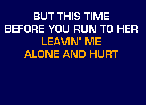BUT THIS TIME
BEFORE YOU RUN T0 HER
LEl-W'IN' ME
ALONE AND HURT