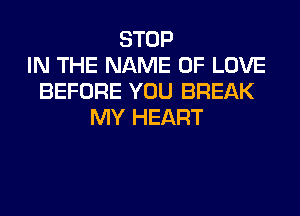 STOP
IN THE NAME OF LOVE
BEFORE YOU BREAK
MY HEART