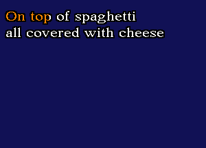 On top of spaghetti
all covered With cheese