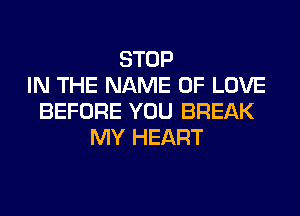 STOP
IN THE NAME OF LOVE
BEFORE YOU BREAK
MY HEART