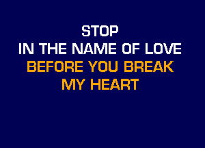 STOP
IN THE NAME OF LOVE
BEFORE YOU BREAK
MY HEART