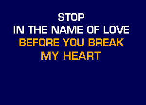 STOP
IN THE NAME OF LOVE
BEFORE YOU BREAK

MY HEART