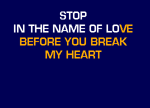 STOP
IN THE NAME OF LOVE
BEFORE YOU BREAK
MY HEART