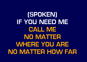 (SPOKEN)
IF YOU NEED ME
CALL ME
NO MATTER
WHERE YOU ARE
NO MATTER HOW FAR