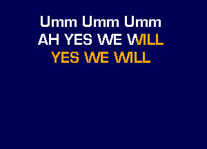 Umm Umm Umm
AH YES WE WILL
YES WE WLL