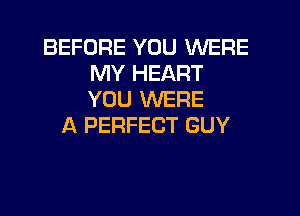 BEFORE YOU WERE
MY HEART
YOU WERE

A PERFECT GUY