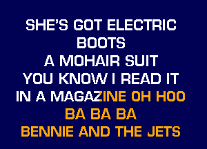 SHE'S GOT ELECTRIC
BOOTS
A MOHAIR SUIT

YOU KNOWI READ IT
IN A MAGAZINE 0H H00

BA BA BA
BENNIE AND THE JETS