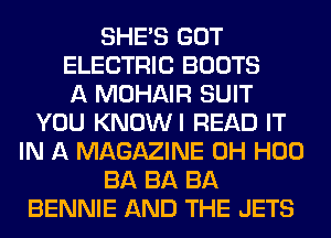 SHE'S GOT
ELECTRIC BOOTS
A MOHAIR SUIT
YOU KNOWI READ IT
IN A MAGAZINE 0H H00
BA BA BA
BENNIE AND THE JETS